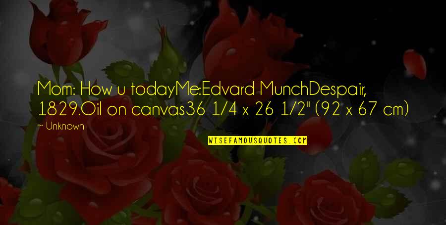 Edvard Quotes By Unknown: Mom: How u todayMe:Edvard MunchDespair, 1829.Oil on canvas36