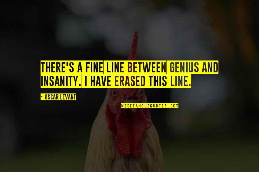 Edvine20 Quotes By Oscar Levant: There's a fine line between genius and insanity.
