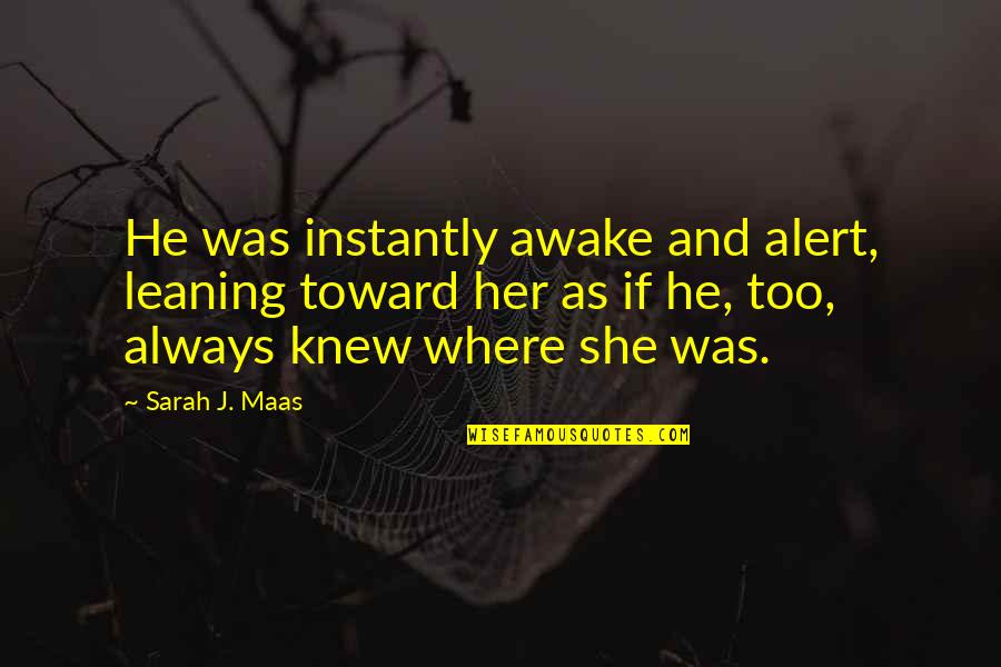 Edvine20 Quotes By Sarah J. Maas: He was instantly awake and alert, leaning toward Edvine20 Quotes By Sarah J. Maas: He was instantly awake and alert, leaning toward