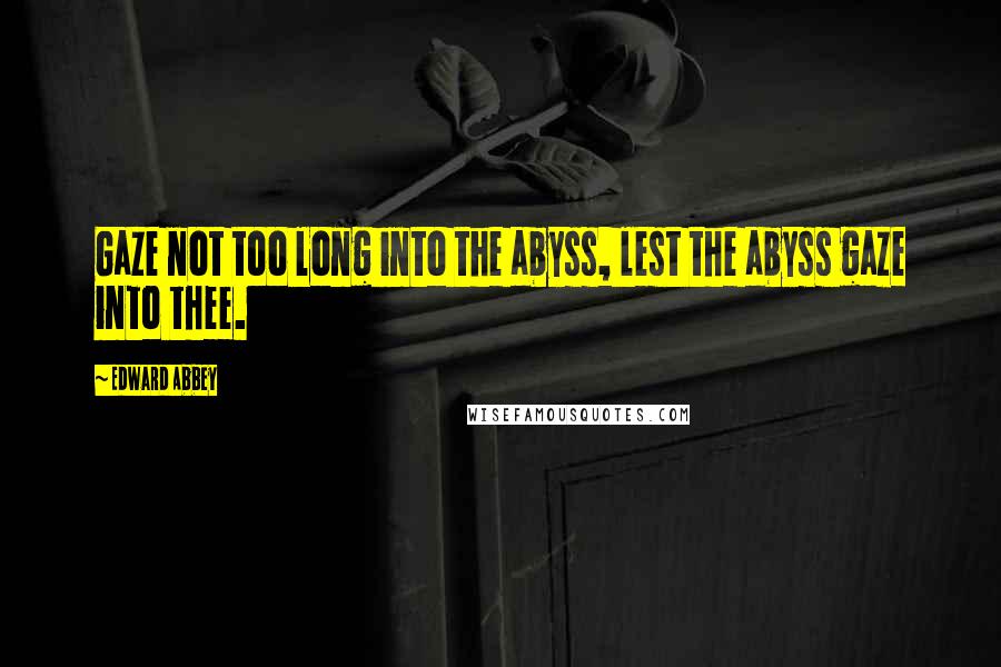 Edward Abbey quotes: Gaze not too long into the abyss, lest the abyss gaze into thee.