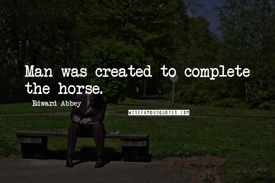 Edward Abbey quotes: Man was created to complete the horse.