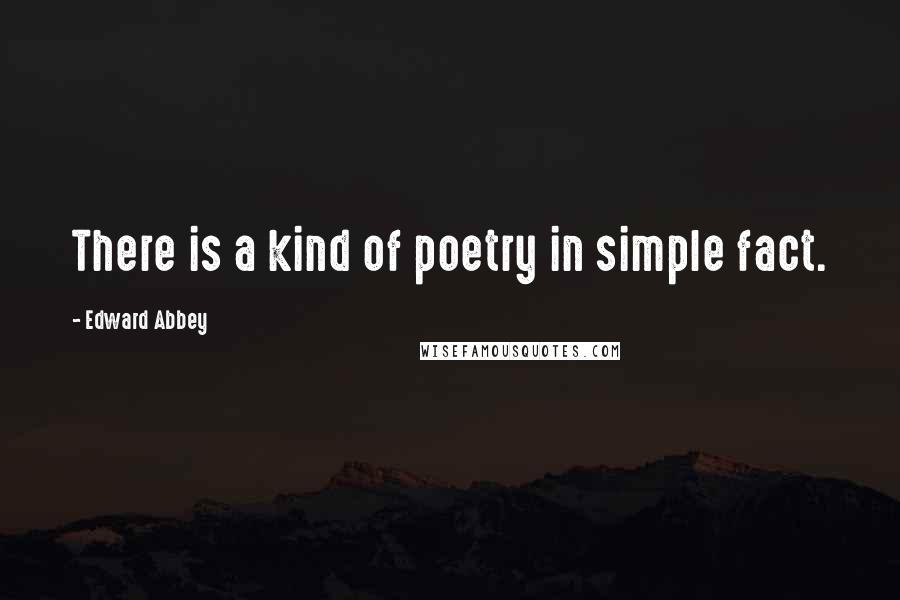 Edward Abbey quotes: There is a kind of poetry in simple fact.