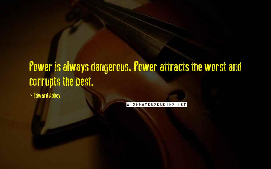 Edward Abbey quotes: Power is always dangerous. Power attracts the worst and corrupts the best.