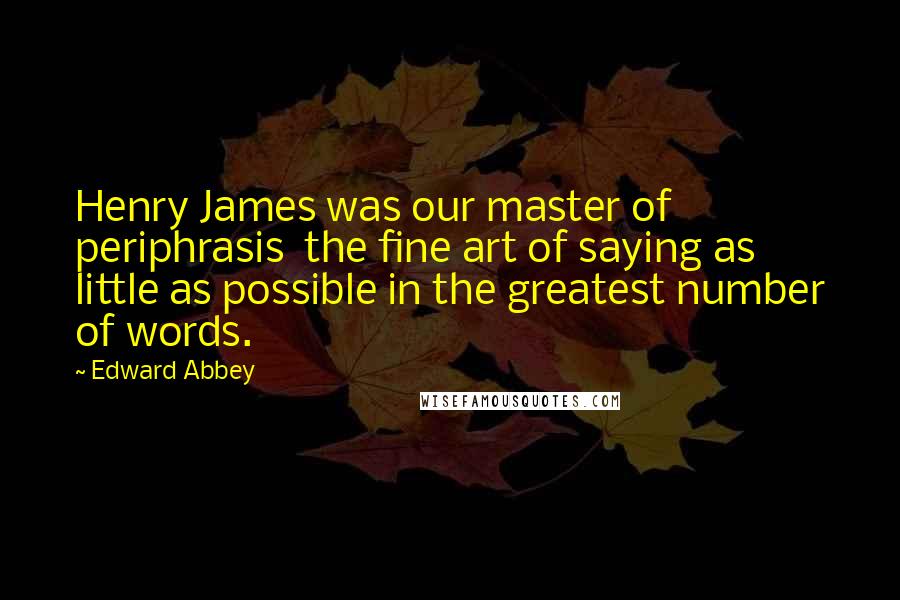 Edward Abbey quotes: Henry James was our master of periphrasis the fine art of saying as little as possible in the greatest number of words. Edward Abbey quotes: Henry James was our master of periphrasis the fine art of saying as little as possible in the greatest number of words.