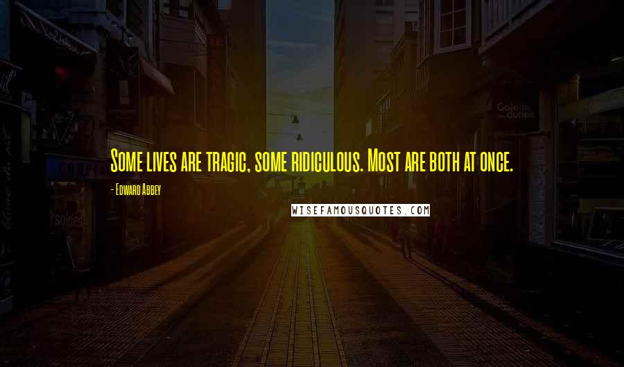 Edward Abbey quotes: Some lives are tragic, some ridiculous. Most are both at once.