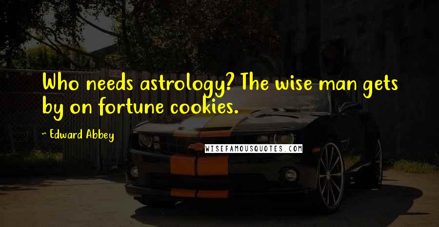 Edward Abbey quotes: Who needs astrology? The wise man gets by on fortune cookies.