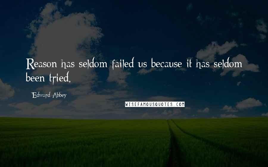 Edward Abbey quotes: Reason has seldom failed us because it has seldom been tried.