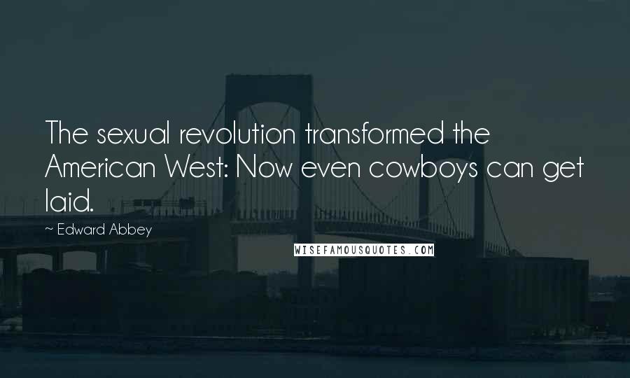 Edward Abbey quotes: The sexual revolution transformed the American West: Now even cowboys can get laid.