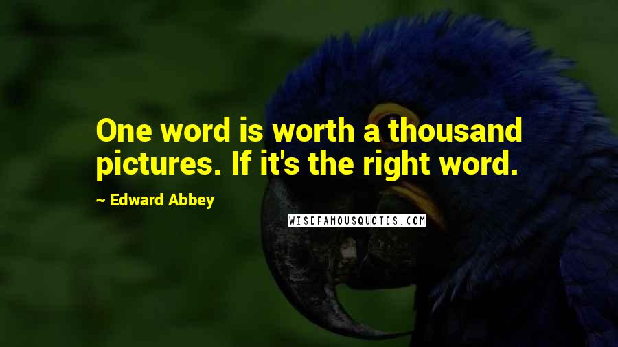 Edward Abbey quotes: One word is worth a thousand pictures. If it's the right word.