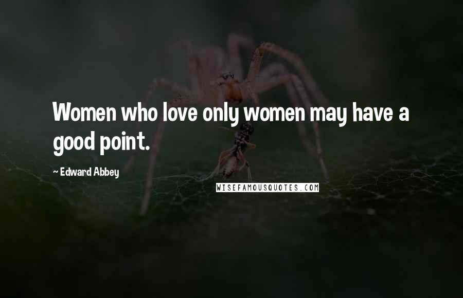 Edward Abbey quotes: Women who love only women may have a good point.