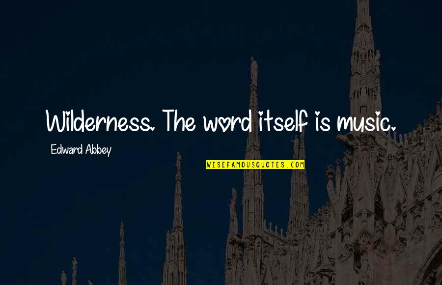 Edward Abbey Quotes By Edward Abbey: Wilderness. The word itself is music.