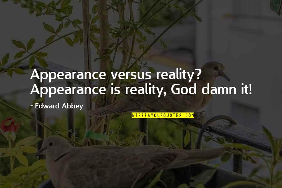 Edward Abbey Quotes By Edward Abbey: Appearance versus reality? Appearance is reality, God damn