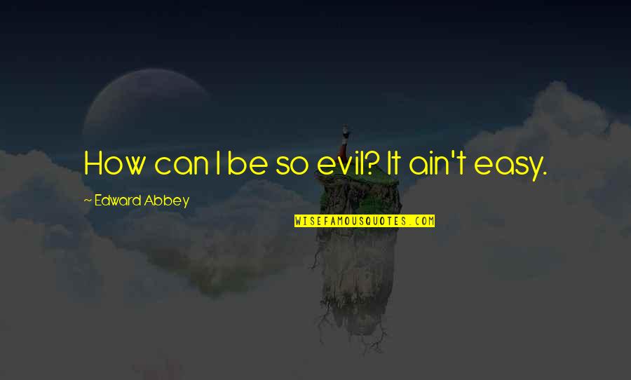 Edward Abbey Quotes By Edward Abbey: How can I be so evil? It ain't