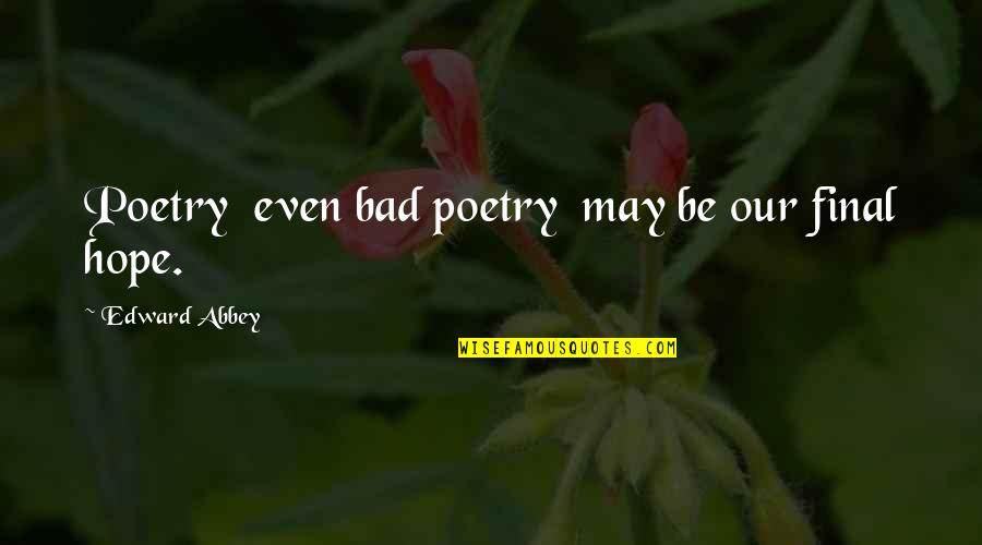 Edward Abbey Quotes By Edward Abbey: Poetry even bad poetry may be our final