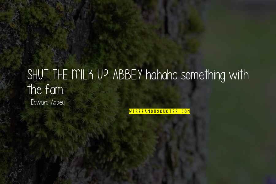 Edward Abbey Quotes By Edward Abbey: SHUT THE MILK UP ABBEY hahaha something with