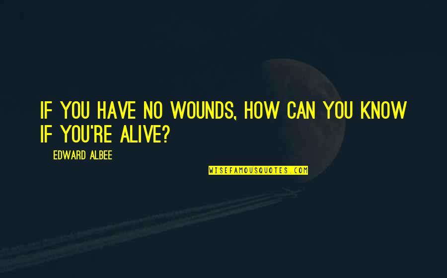 Edward Albee Quotes By Edward Albee: If you have no wounds, how can you