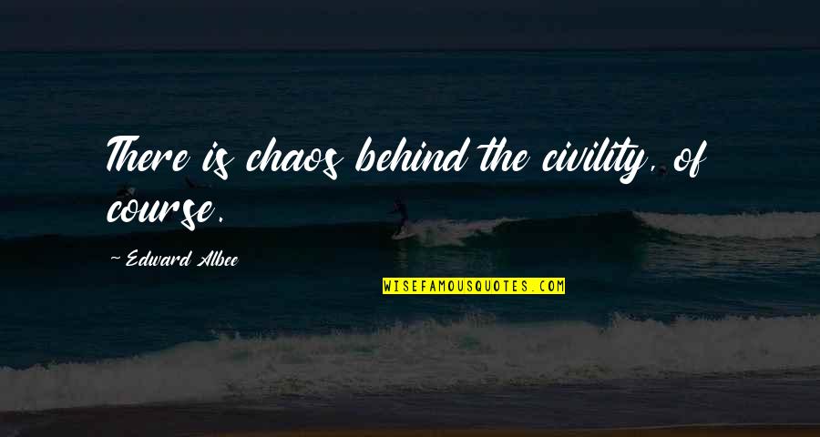 Edward Albee Quotes By Edward Albee: There is chaos behind the civility, of course.