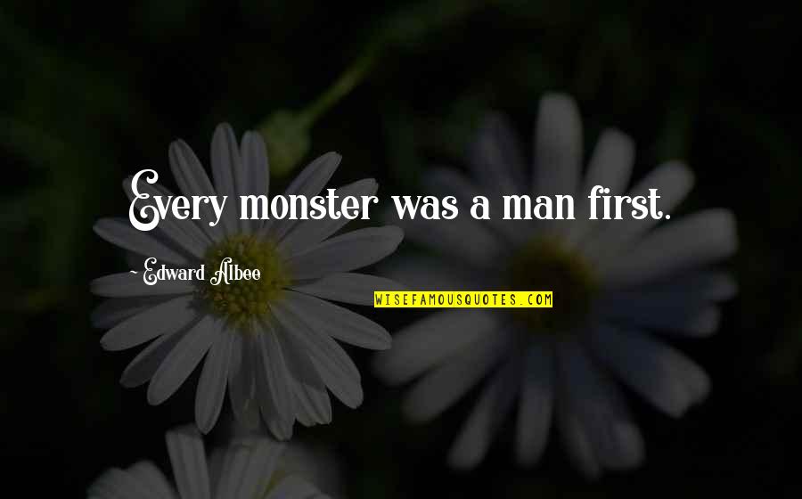 Edward Albee Quotes By Edward Albee: Every monster was a man first.