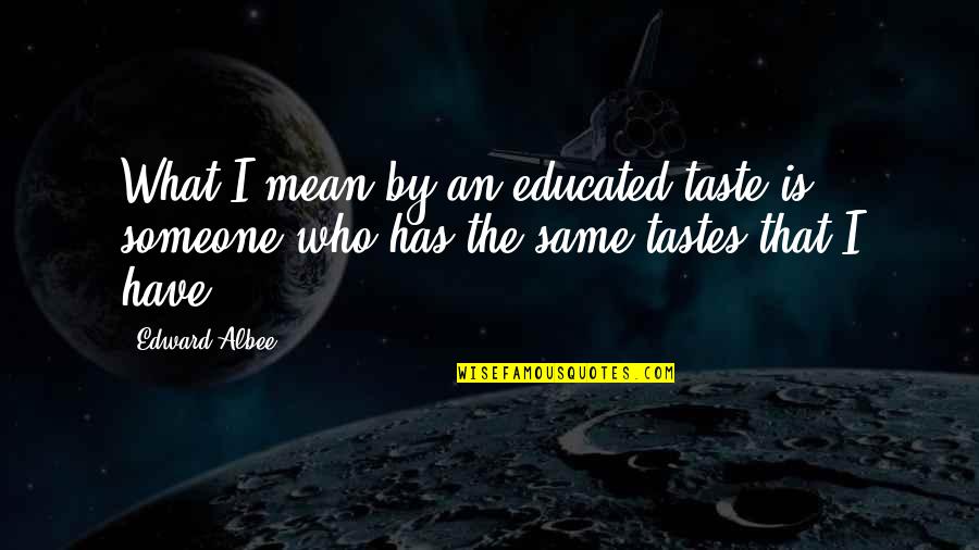 Edward Albee Quotes By Edward Albee: What I mean by an educated taste is