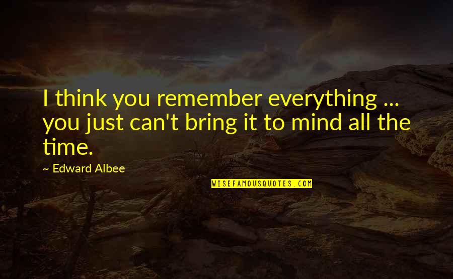 Edward Albee Quotes By Edward Albee: I think you remember everything ... you just