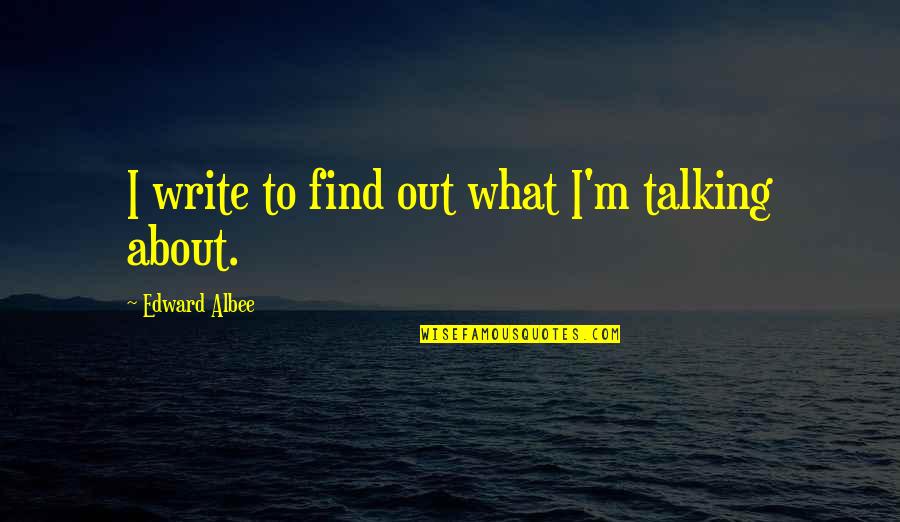 Edward Albee Quotes By Edward Albee: I write to find out what I'm talking