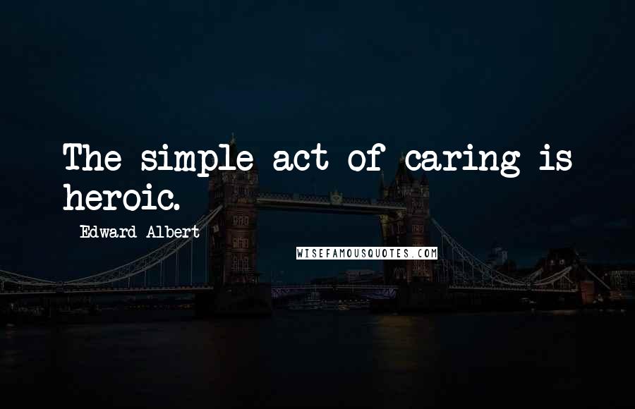 Edward Albert quotes: The simple act of caring is heroic.