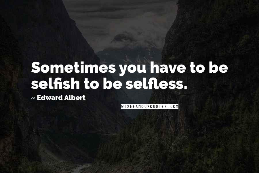 Edward Albert quotes: Sometimes you have to be selfish to be selfless.