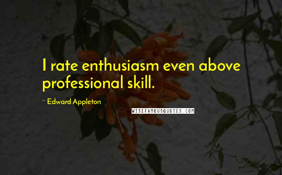 Edward Appleton quotes: I rate enthusiasm even above professional skill.