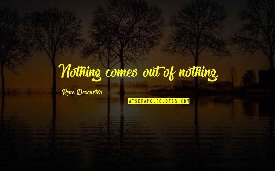 Edward Appleton Quotes By Rene Descartes: Nothing comes out of nothing.