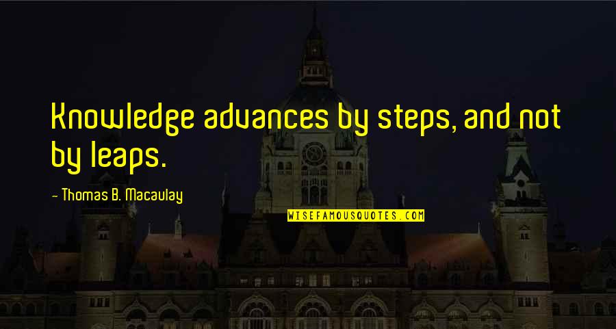 Edward Appleton Quotes By Thomas B. Macaulay: Knowledge advances by steps, and not by leaps.