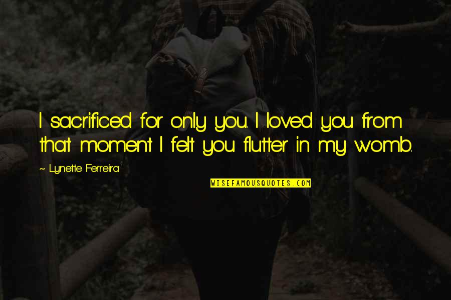 Edward Armstrong Quotes By Lynette Ferreira: I sacrificed for only you. I loved you Edward Armstrong Quotes By Lynette Ferreira: I sacrificed for only you. I loved you