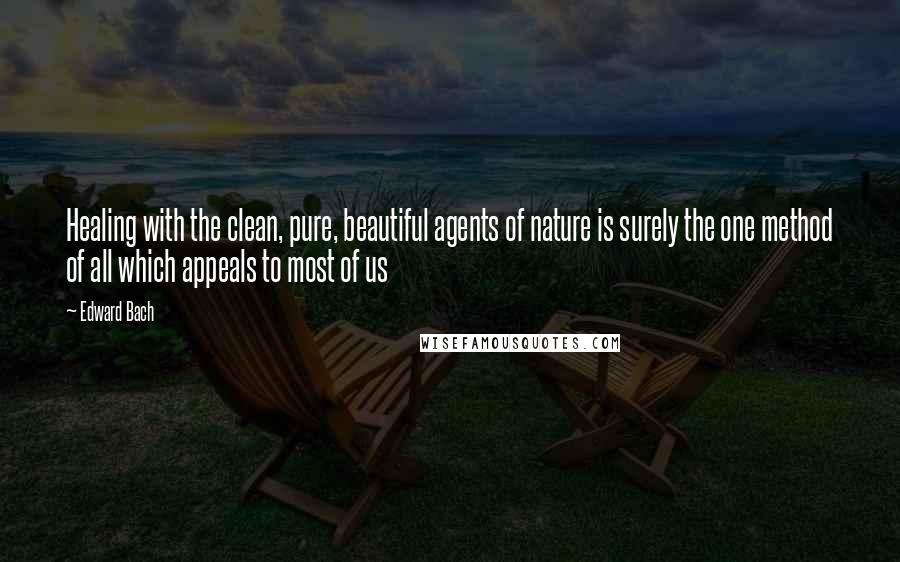 Edward Bach quotes: Healing with the clean, pure, beautiful agents of nature is surely the one method of all which appeals to most of us