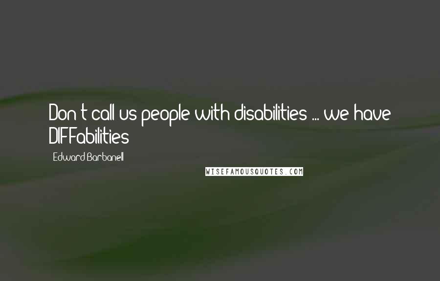 Edward Barbanell quotes: Don't call us people with disabilities ... we have DIFFabilities!