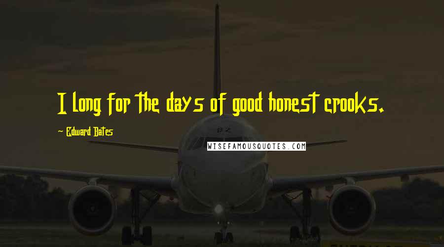 Edward Bates quotes: I long for the days of good honest crooks.