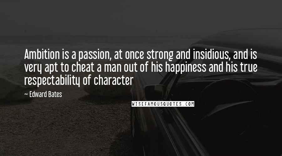 Edward Bates quotes: Ambition is a passion, at once strong and insidious, and is very apt to cheat a man out of his happiness and his true respectability of character