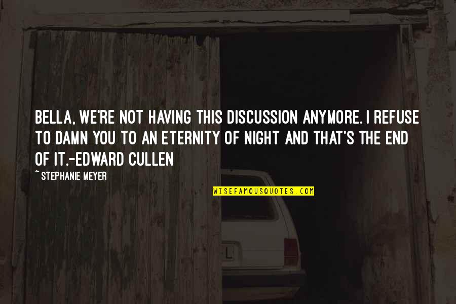 Edward Bella Quotes By Stephanie Meyer: Bella, we're not having this discussion anymore. I Edward Bella Quotes By Stephanie Meyer: Bella, we're not having this discussion anymore. I