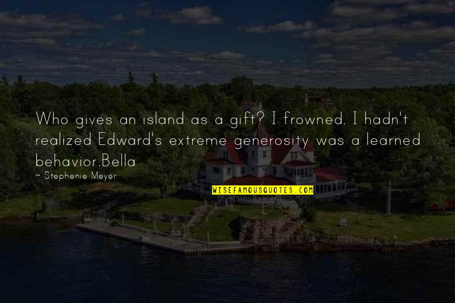 Edward Bella Quotes By Stephenie Meyer: Who gives an island as a gift? I Edward Bella Quotes By Stephenie Meyer: Who gives an island as a gift? I