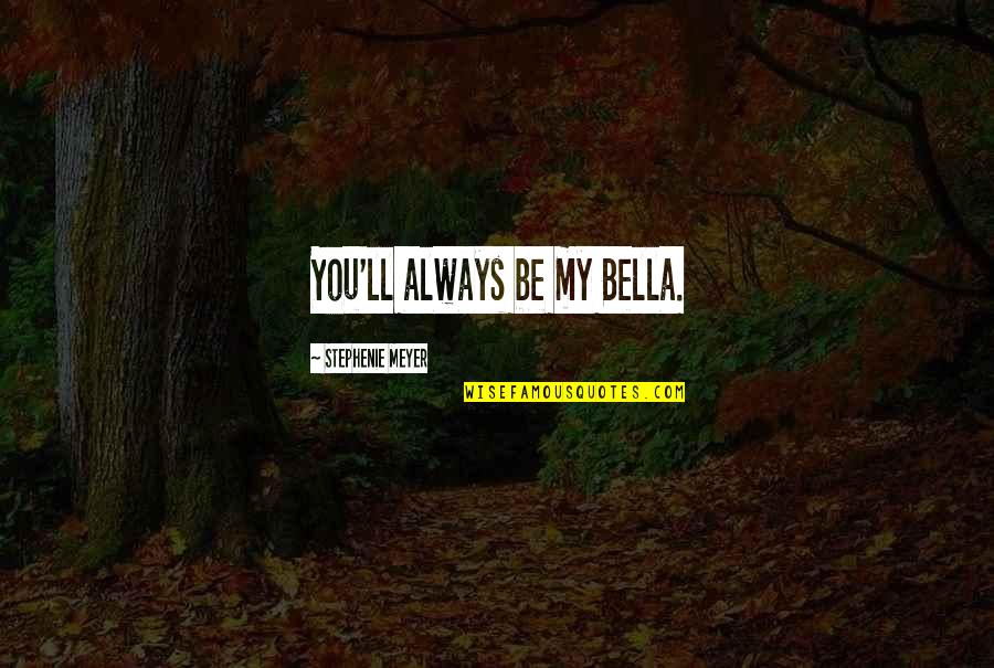 Edward Bella Quotes By Stephenie Meyer: You'll always be my Bella. Edward Bella Quotes By Stephenie Meyer: You'll always be my Bella.