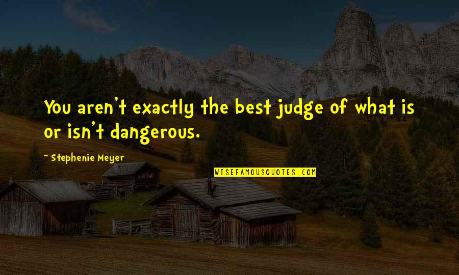 Edward Bella Quotes By Stephenie Meyer: You aren't exactly the best judge of what Edward Bella Quotes By Stephenie Meyer: You aren't exactly the best judge of what