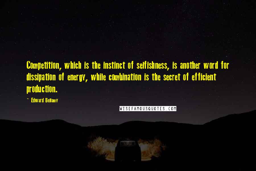 Edward Bellamy quotes: Competition, which is the instinct of selfishness, is another word for dissipation of energy, while combination is the secret of efficient production. Edward Bellamy quotes: Competition, which is the instinct of selfishness, is another word for dissipation of energy, while combination is the secret of efficient production.