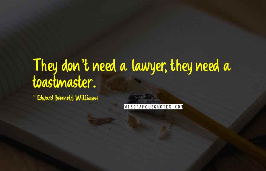 Edward Bennett Williams quotes: They don't need a lawyer, they need a toastmaster.