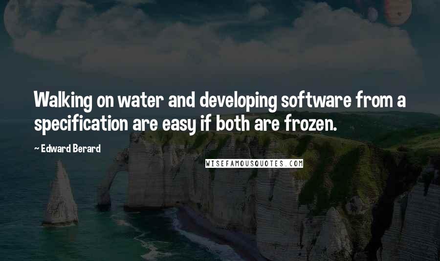 Edward Berard quotes: Walking on water and developing software from a specification are easy if both are frozen.