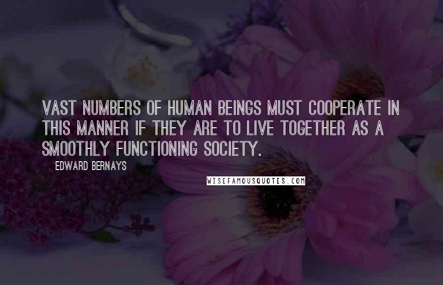 Edward Bernays quotes: Vast numbers of human beings must cooperate in this manner if they are to live together as a smoothly functioning society.