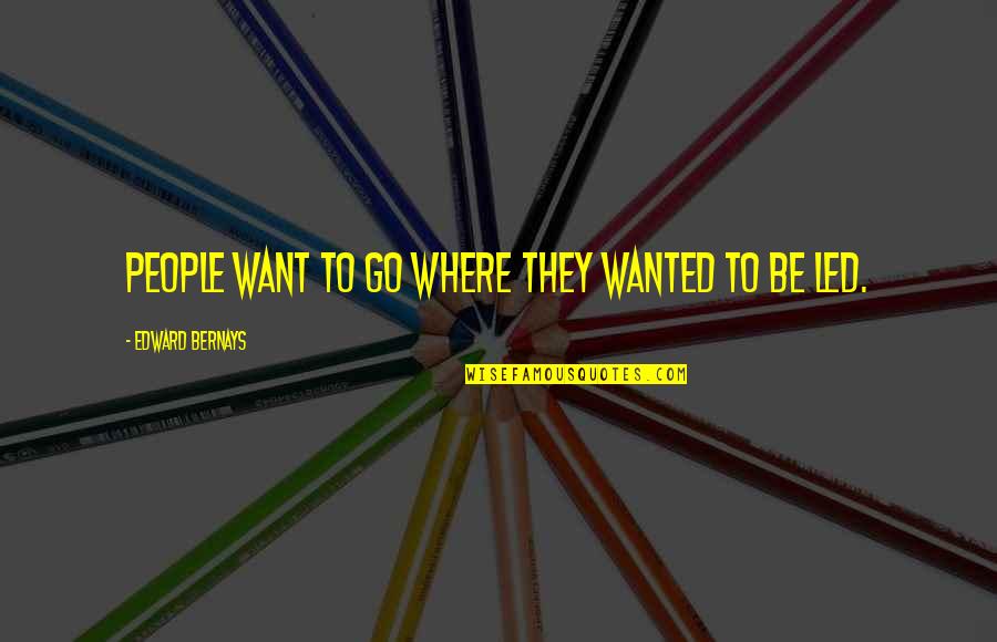 Edward Bernays Quotes By Edward Bernays: People want to go where they wanted to