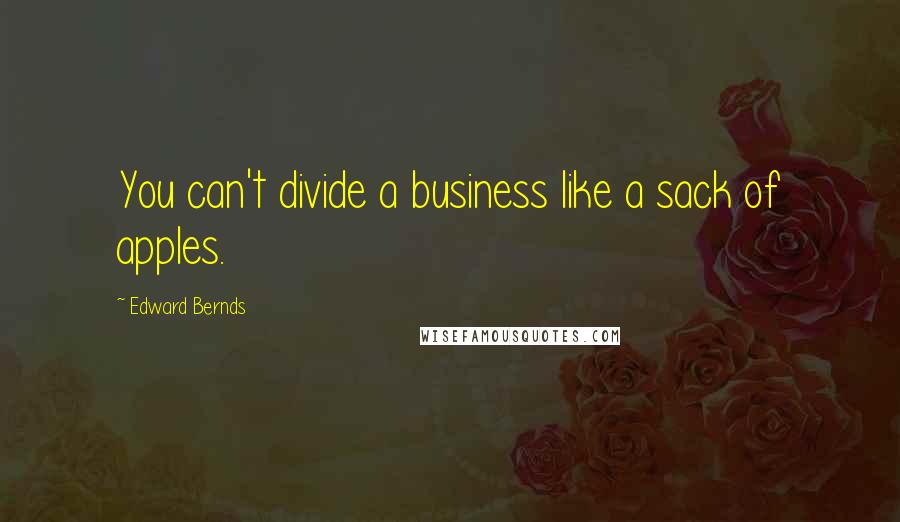 Edward Bernds quotes: You can't divide a business like a sack of apples.