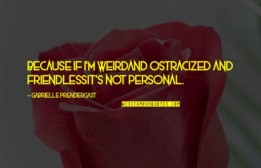 Edward Blyden Quotes By Gabrielle Prendergast: Because if I'm weirdAnd ostracized and friendlessIt's not