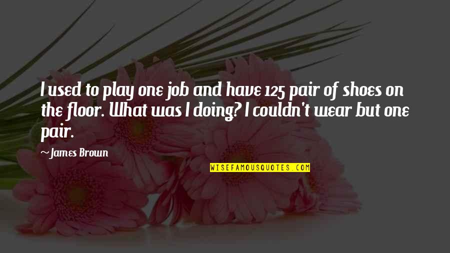 Edward Blythe Quotes By James Brown: I used to play one job and have Edward Blythe Quotes By James Brown: I used to play one job and have