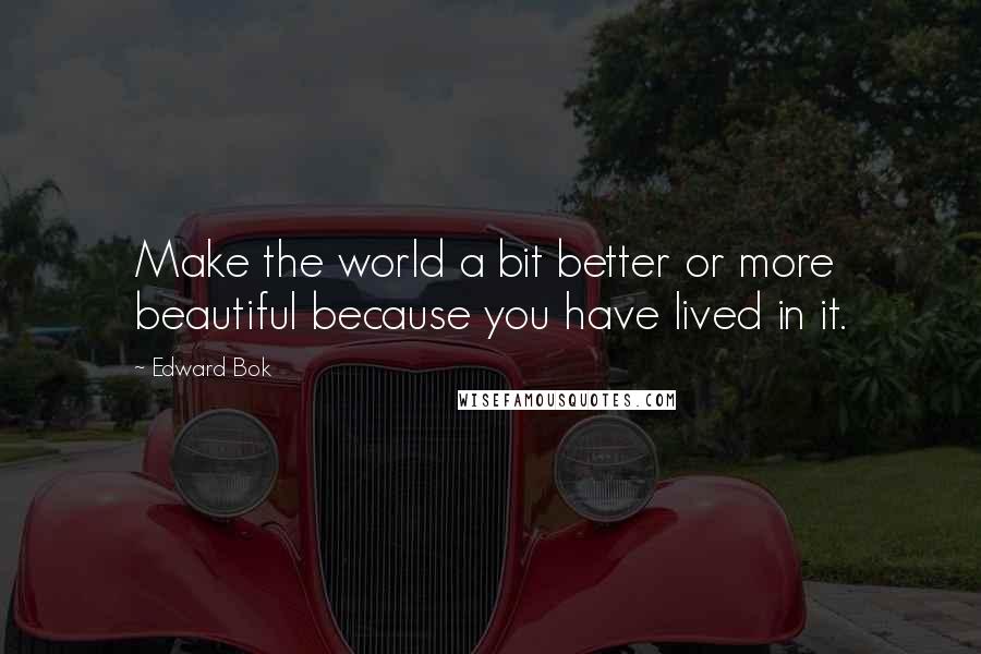 Edward Bok quotes: Make the world a bit better or more beautiful because you have lived in it.