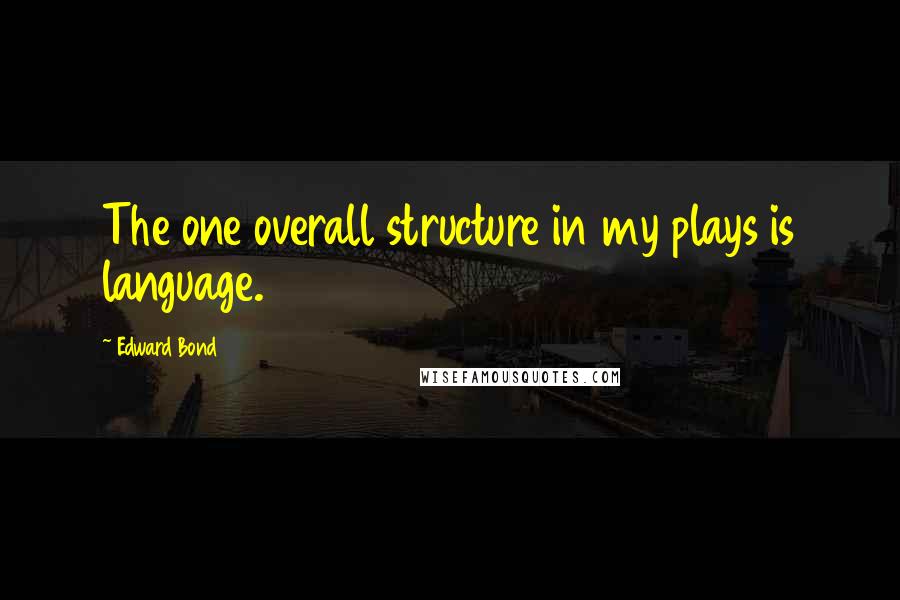 Edward Bond quotes: The one overall structure in my plays is language.