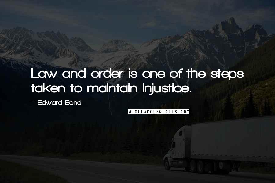 Edward Bond quotes: Law and order is one of the steps taken to maintain injustice.